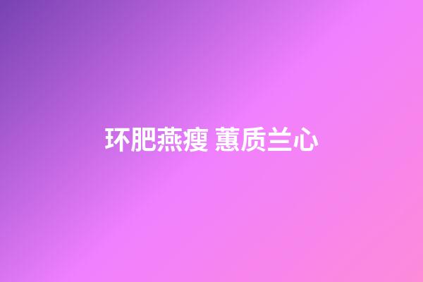 环肥燕瘦 蕙质兰心